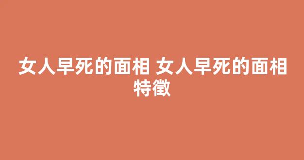 女人早死的面相 女人早死的面相特徵